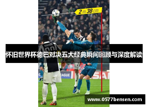 怀旧世界杯德巴对决五大经典瞬间回顾与深度解读