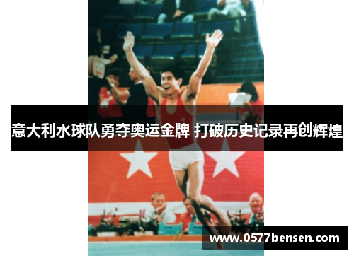 意大利水球队勇夺奥运金牌 打破历史记录再创辉煌