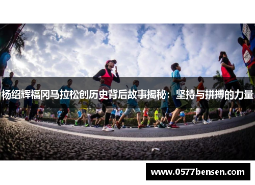杨绍辉福冈马拉松创历史背后故事揭秘：坚持与拼搏的力量