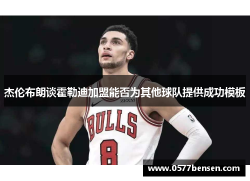 杰伦布朗谈霍勒迪加盟能否为其他球队提供成功模板